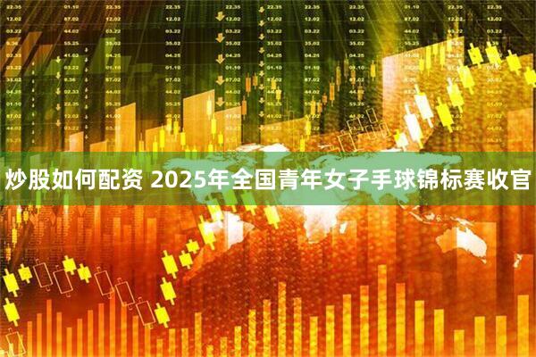 炒股如何配资 2025年全国青年女子手球锦标赛收官